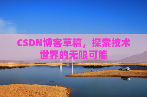 CSDN博客草稿，探索技术世界的无限可能