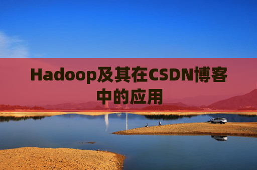 Hadoop及其在CSDN博客中的应用