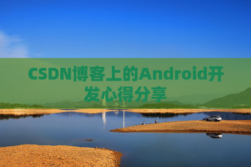 CSDN博客上的Android开发心得分享